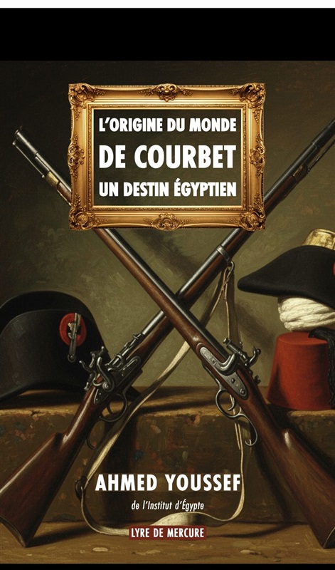 “The Origin of the World by Gustave Courbet: An Egyptian Destiny, Political and Military History”.. A new book by Dr. Ahmed Youssef